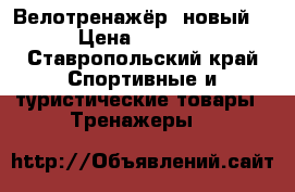 Велотренажёр  новый) › Цена ­ 5 500 - Ставропольский край Спортивные и туристические товары » Тренажеры   